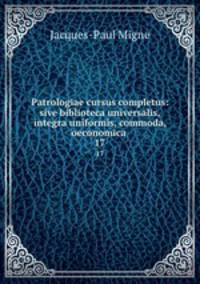 Patrologiae cursus completus: sive biblioteca universalis,integra uniformis, commoda, oeconomica .. 17