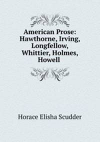 American Prose: Hawthorne, Irving, Longfellow, Whittier, Holmes, Howell .