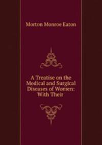 A Treatise on the Medical and Surgical Diseases of Women: With Their .