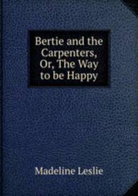 Bertie and the Carpenters, Or, The Way to be Happy