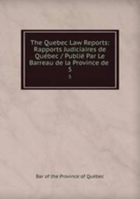 The Quebec Law Reports: Rapports Judiciaires de Qubec / Publi Par Le Barreau de la Province de .. 5