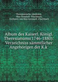 Album des Kaiserl. Konigl. Theresianums(1746-1880): Verzeichniss sammtlicher Angehorigen der K.k .