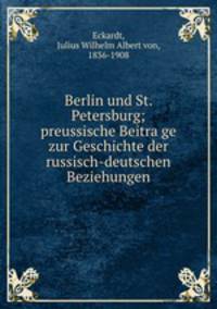 Berlin und St. Petersburg; preussische Beitra?ge zur Geschichte der russisch-deutschen Beziehungen