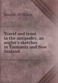 Travel and trout in the antipodes; an angler