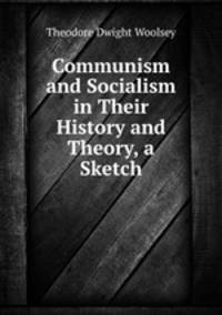 Communism and Socialism in Their History and Theory, a Sketch