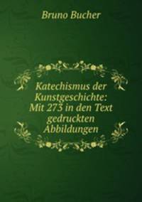 Katechismus der Kunstgeschichte: Mit 273 in den Text gedruckten Abbildungen
