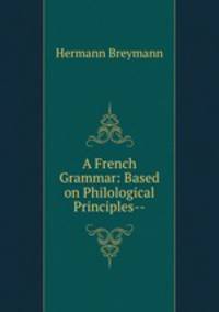 A French Grammar: Based on Philological Principles--