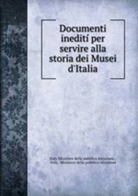 Documenti inediti per servire alla storia dei Musei d