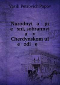 Narodnyi a pi e sni, sobrannyi a v Cherdynskom ui e zdi e .