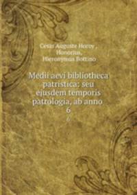 Medii aevi bibliotheca patristica: seu ejusdem temporis patrologia, ab anno .. 6