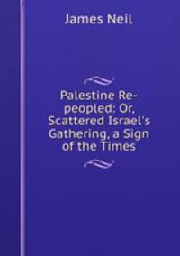 Palestine Re-peopled: Or, Scattered Israel