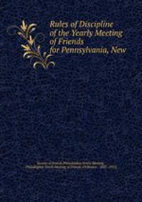 Rules of Discipline of the Yearly Meeting of Friends for Pennsylvania, New .