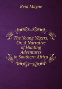 The Young Yagers, Or, A Narrative of Hunting Adventures in Southern Africa