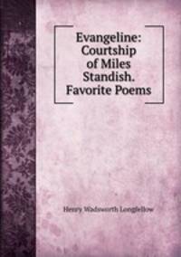 Evangeline: Courtship of Miles Standish. Favorite Poems