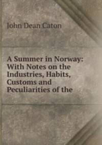 A Summer in Norway: With Notes on the Industries, Habits, Customs and Peculiarities of the .