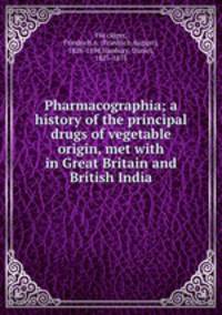 Pharmacographia; a history of the principal drugs of vegetable origin, met with in Great Britain and British India