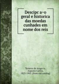 Descipc?a?o geral e historica das moedas cunhades em nome dos reis