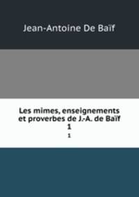 Les mimes, enseignements et proverbes de J.-A. de Baf. 1