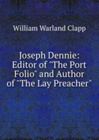 Joseph Dennie: Editor of "The Port Folio" and Author of "The Lay Preacher".