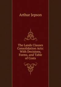 The Lands Clauses Consolidation Acts: With Decisions, Forms, and Table of Costs