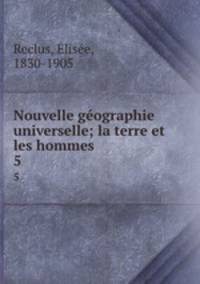Nouvelle gographie universelle; la terre et les hommes. 5