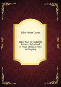 What Can be Certainly Known of God and of Jesus of Nazareth?: An Inquiry