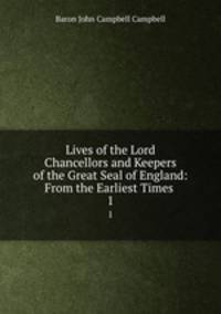 Lives of the Lord Chancellors and Keepers of the Great Seal of England: From the Earliest Times .. 1
