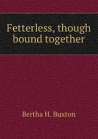 Fetterless, though bound together