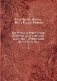 The Works of Percy Bysshe Shelley in Verse and Prose: Now First Together with Many Pieces Not .. 8