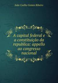 A capital federal e a constituicao da republica: appello ao congresso nacional