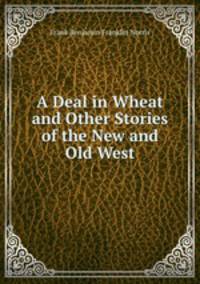 A Deal in Wheat and Other Stories of the New and Old West