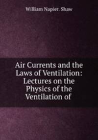 Air Currents and the Laws of Ventilation: Lectures on the Physics of the Ventilation of .