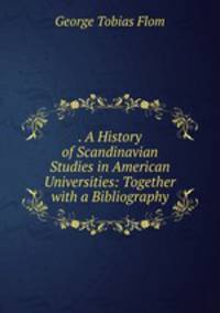 . A History of Scandinavian Studies in American Universities: Together with a Bibliography