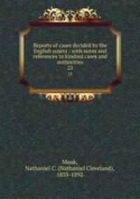 Reports of cases decided by the English courts : with notes and references to kindred cases and authorities. 25