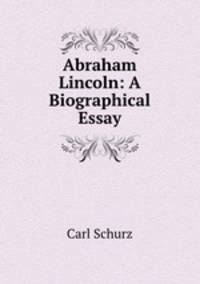 Abraham Lincoln: A Biographical Essay