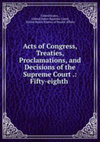 Acts of Congress, Treaties, Proclamations, and Decisions of the Supreme Court .: Fifty-eighth .