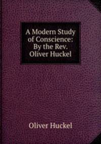 A Modern Study of Conscience: By the Rev. Oliver Huckel