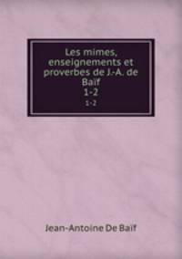Les mimes, enseignements et proverbes de J.-A. de Baf. 1-2