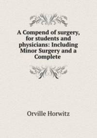 A Compend of surgery, for students and physicians: Including Minor Surgery and a Complete .