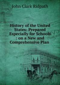 History of the United States: Prepared Especially for Schools : on a New and Comprehensive Plan .