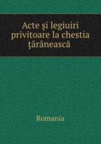 Acte ?i legiuiri privitoare la chestia ?araneasca .