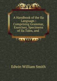 A Handbook of the Ila Language.: Comprising Grammar, Exercises, Specimens of Ila Tales, and .