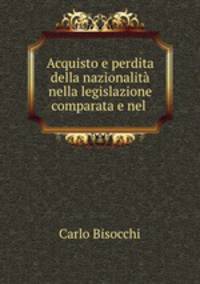 Acquisto e perdita della nazionalita nella legislazione comparata e nel .