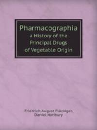 Pharmacographia. a History of the Principal Drugs of Vegetable Origin