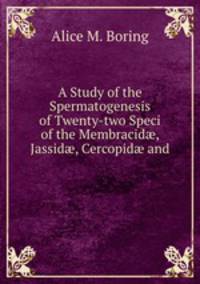 A Study of the Spermatogenesis of Twenty-two Speci of the Membracid?, Jassid?, Cercopid? and .