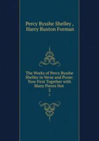 The Works of Percy Bysshe Shelley in Verse and Prose: Now First Together with Many Pieces Not .. 2