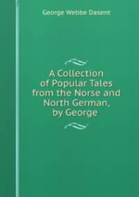 A Collection of Popular Tales from the Norse and North German, by George .