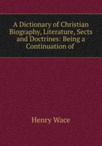 A Dictionary of Christian Biography, Literature, Sects and Doctrines: Being a Continuation of .