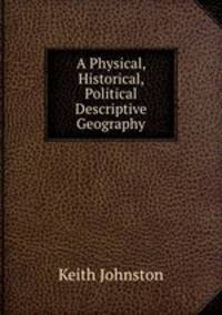A Physical, Historical, Political & Descriptive Geography