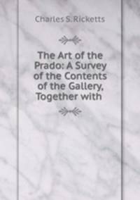 The Art of the Prado: A Survey of the Contents of the Gallery, Together with .